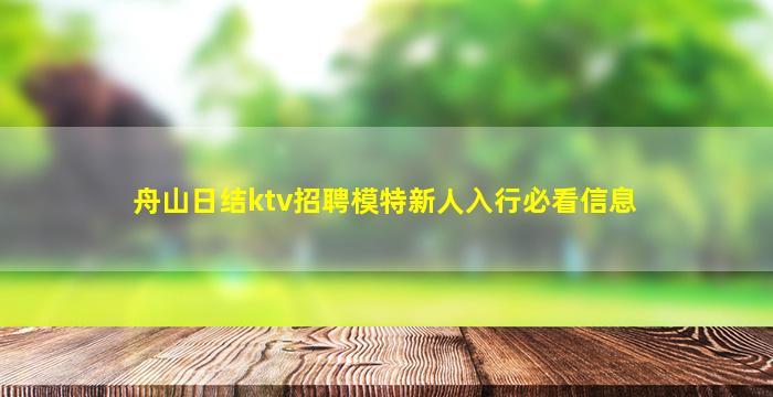 舟山日结ktv招聘模特新人入行必看信息