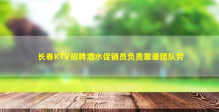 长春KTV招聘酒水促销员负责靠谱团队劳